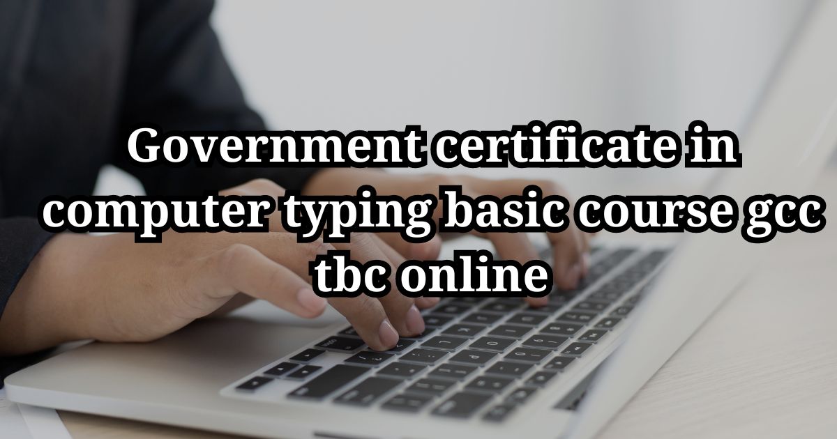 Government certificate in computer typing basic course gcc tbc online